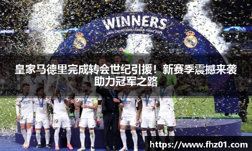 皇家马德里完成转会世纪引援！新赛季震撼来袭助力冠军之路
