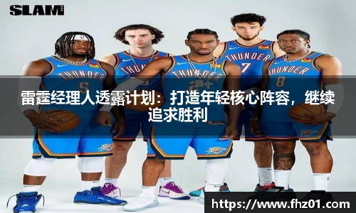 雷霆经理人透露计划：打造年轻核心阵容，继续追求胜利