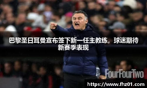 巴黎圣日耳曼宣布签下新一任主教练，球迷期待新赛季表现