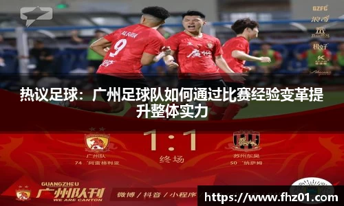 热议足球：广州足球队如何通过比赛经验变革提升整体实力
