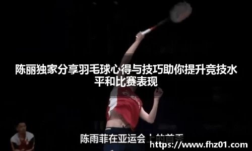 陈丽独家分享羽毛球心得与技巧助你提升竞技水平和比赛表现