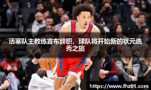 活塞队主教练宣布辞职，球队将开始新的状元选秀之旅