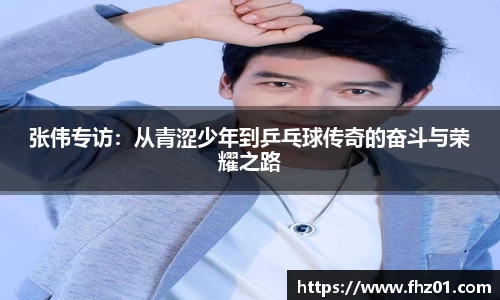 张伟专访：从青涩少年到乒乓球传奇的奋斗与荣耀之路