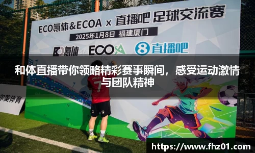 和体直播带你领略精彩赛事瞬间，感受运动激情与团队精神