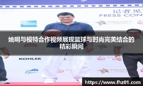 姚明与模特合作视频展现篮球与时尚完美结合的精彩瞬间