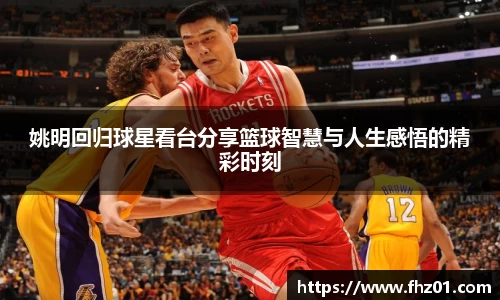 姚明回归球星看台分享篮球智慧与人生感悟的精彩时刻