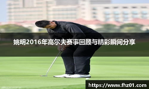 姚明2016年高尔夫赛事回顾与精彩瞬间分享