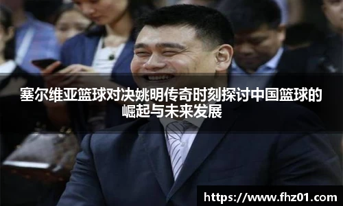 塞尔维亚篮球对决姚明传奇时刻探讨中国篮球的崛起与未来发展