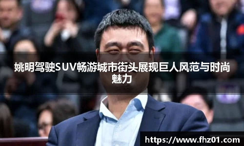 姚明驾驶SUV畅游城市街头展现巨人风范与时尚魅力