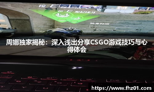 周娜独家揭秘：深入浅出分享CSGO游戏技巧与心得体会