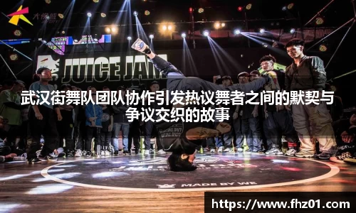 武汉街舞队团队协作引发热议舞者之间的默契与争议交织的故事