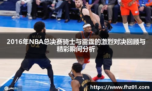 2016年NBA总决赛骑士与雷霆的激烈对决回顾与精彩瞬间分析