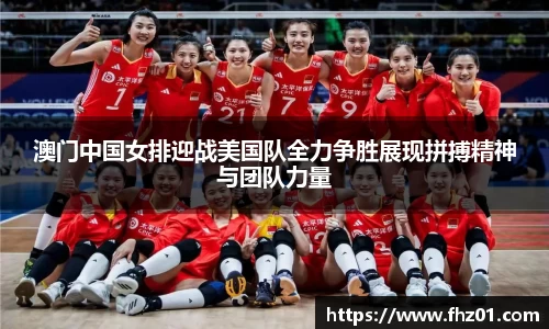 澳门中国女排迎战美国队全力争胜展现拼搏精神与团队力量