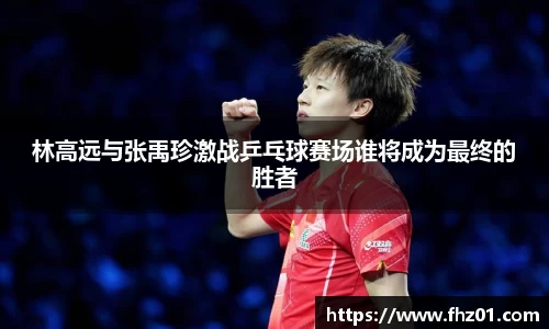 林高远与张禹珍激战乒乓球赛场谁将成为最终的胜者