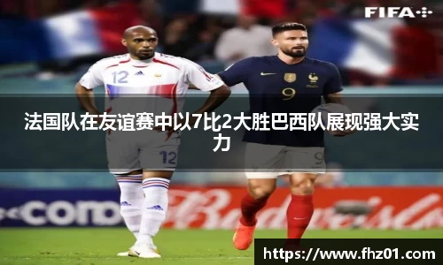 法国队在友谊赛中以7比2大胜巴西队展现强大实力