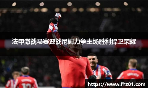 法甲激战马赛迎战尼姆力争主场胜利捍卫荣耀
