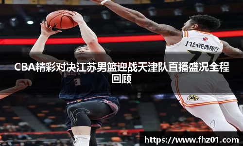 CBA精彩对决江苏男篮迎战天津队直播盛况全程回顾
