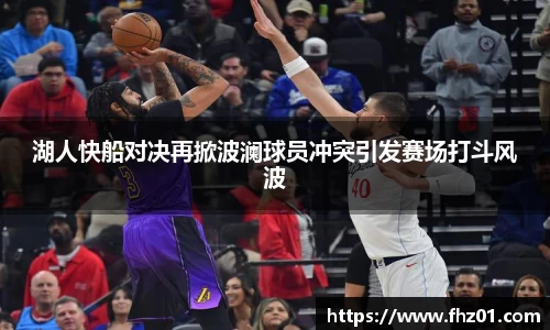 湖人快船对决再掀波澜球员冲突引发赛场打斗风波