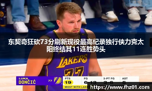 东契奇狂砍73分刷新现役最高纪录独行侠力克太阳终结其11连胜势头