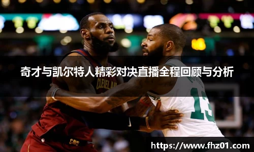 奇才与凯尔特人精彩对决直播全程回顾与分析