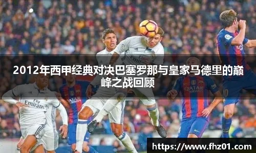 2012年西甲经典对决巴塞罗那与皇家马德里的巅峰之战回顾