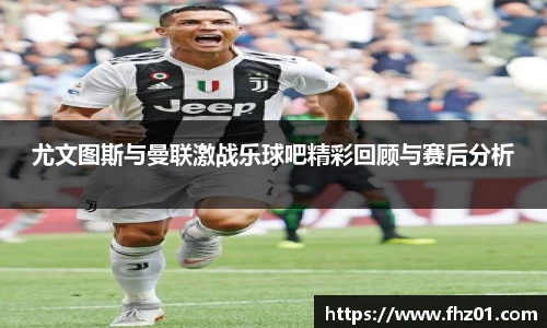 尤文图斯与曼联激战乐球吧精彩回顾与赛后分析