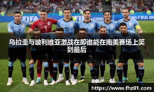 乌拉圭与玻利维亚激战在即谁能在南美赛场上笑到最后