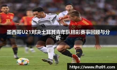 墨西哥U21对决土耳其青年队精彩赛事回顾与分析