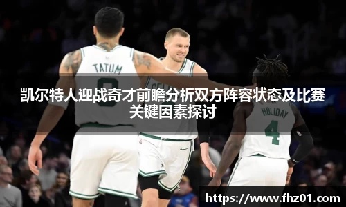 凯尔特人迎战奇才前瞻分析双方阵容状态及比赛关键因素探讨
