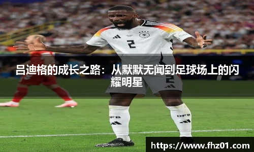 吕迪格的成长之路：从默默无闻到足球场上的闪耀明星