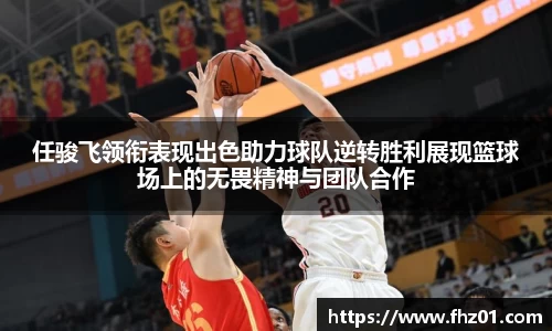 任骏飞领衔表现出色助力球队逆转胜利展现篮球场上的无畏精神与团队合作