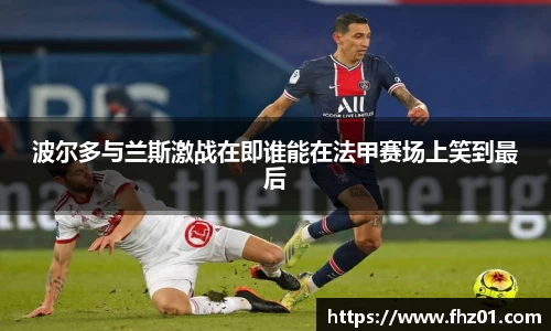 波尔多与兰斯激战在即谁能在法甲赛场上笑到最后