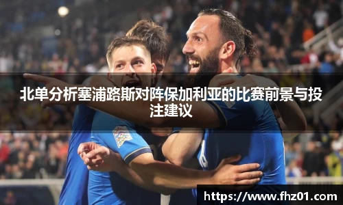 北单分析塞浦路斯对阵保加利亚的比赛前景与投注建议